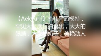 【Aekyuni】南韩平面模特，罕见大尺度私拍流出，大大的眼睛，大大的奶子，美艳动人