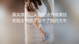 真实原创记录贴玩法升级黑丝老姐太敏感了受不了我的大牛子