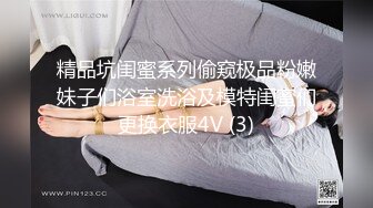 精品坑闺蜜系列偷窥极品粉嫩妹子们浴室洗浴及模特闺蜜们更换衣服4V (3)