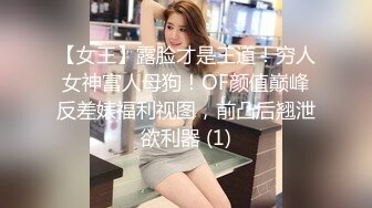 【女王】露脸才是王道！穷人女神富人母狗！OF颜值巅峰反差婊福利视图，前凸后翘泄欲利器 (1)