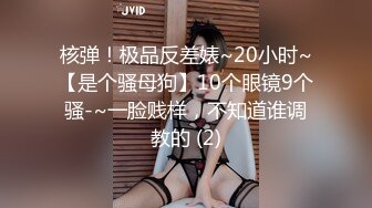 核弹！极品反差婊~20小时~【是个骚母狗】10个眼镜9个骚-~一脸贱样，不知道谁调教的 (2)