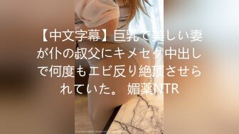 【中文字幕】巨乳で美しい妻が仆の叔父にキメセク中出しで何度もエビ反り絶顶させられていた。 媚薬NTR