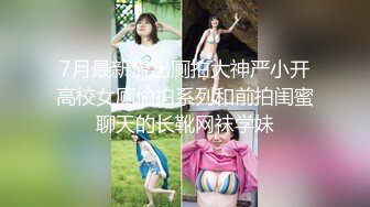 7月最新流出厕拍大神严小开高校女厕偷拍系列和前拍闺蜜聊天的长靴网袜学妹