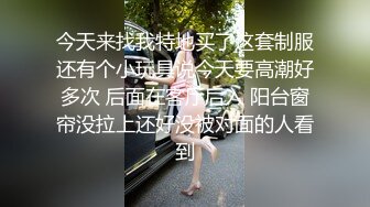 今天来找我特地买了这套制服还有个小玩具说今天要高潮好多次 后面在客厅后入 阳台窗帘没拉上还好没被对面的人看到