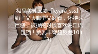 极品美乳人妻『kyara_sss』奶子又大胸型又好看，还特么巨骚，被操的时候喜欢说淫语，巨顶！美乳丰臀超反差10 (3)