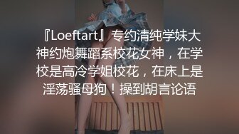 『Loeftart』专约清纯学妹大神约炮舞蹈系校花女神，在学校是高冷学姐校花，在床上是淫荡骚母狗！操到胡言论语