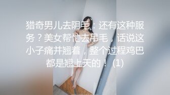 猎奇男儿去阴毛：还有这种服务？美女帮忙去吊毛，话说这小子痛并翘着，整个过程鸡巴都是翘上天的！ (1)