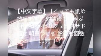 【中文字幕】「イッても舐め続けます」 射精後もしゃぶり倒すおかわりフェラ甘サド痴女 明里つむぎ 総発射回数11発 ！！