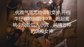 _优雅气质尤物御姐女神 开档牛仔裤特别戳中XP，翘起蜜桃小屁股后入小穴，风情万种的优雅女神