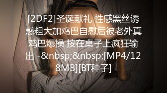 [2DF2]圣诞献礼 性感黑丝诱惑粗大加鸡巴自慰后被老外真鸡巴爆操 按在桌子上疯狂输出 -&nbsp;&nbsp;[MP4/128MB][BT种子]