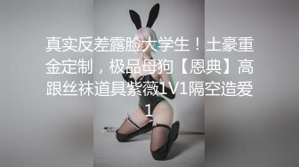 真实反差露脸大学生！土豪重金定制，极品母狗【恩典】高跟丝袜道具紫薇1V1隔空造爱1