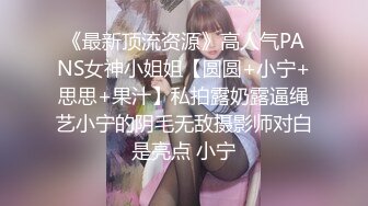 《最新顶流资源》高人气PANS女神小姐姐【圆圆+小宁+思思+果汁】私拍露奶露逼绳艺小宁的阴毛无敌摄影师对白是亮点 小宁