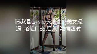 情趣酒店内与长发性感美女操逼  浴缸口交 后入  激情四射