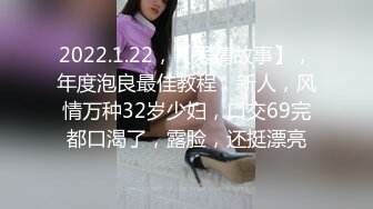 2022.1.22，【爱情故事】，年度泡良最佳教程，新人，风情万种32岁少妇，口交69完都口渴了，露脸，还挺漂亮