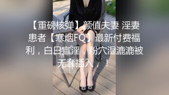 【重磅核弹】颜值夫妻 淫妻患者【寒烟FQ】最新付费福利，白日宣淫，粉穴湿漉漉被无套插入，！