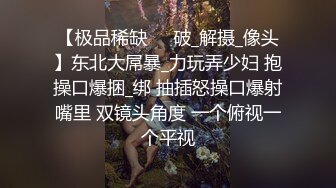 【极品稀缺❤️破_解摄_像头】东北大屌暴_力玩弄少妇 抱操口爆捆_绑 抽插怒操口爆射嘴里 双镜头角度 一个俯视一个平视