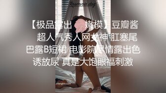 【极品露出❤️嫩模】豆瓣酱✿ 超人气秀人网女神 肛塞尾巴露B短裙 电影院尽情露出色诱放尿 真是大饱眼福刺激