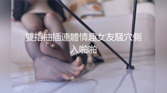 雙指抽插連體情趣女友騷穴側入啪啪