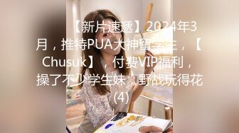 ♈♈♈【新片速遞】2024年3月，推特PUA大神留学生，【Chusuk】，付费VIP福利，操了不少学生妹，野战玩得花 (4)