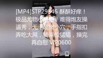 [MP4]STP29545 酥酥好痒！极品尤物小姐姐！难得炮友操逼秀，无毛超嫩小穴，手指扣弄吃大屌，骑乘位猛插，操完再自慰 VIP0600