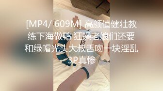 [MP4/ 609M] 高颜值健壮教练下海做鸭 狂操老娘们还要和绿帽光头大叔舌吻一块淫乱3P真惨