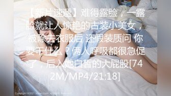 【新片速遞】难得露脸，一露脸就让人惊艳的古装小美女，被除去衣服后 还假装质问 你要干什么？俩人呼吸都很急促了，后入她白皙的大屁股[742M/MP4/21:18]