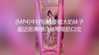 [MP4]牛仔短裤腰细大奶妹子超近距离掰穴特写吸奶口交