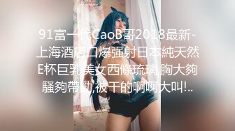 91富一代CaoB哥2018最新-上海酒店口爆强射日本純天然E杯巨乳美女西條琉璃,胸大夠騷夠帶勁,被干的啊啊大叫!..