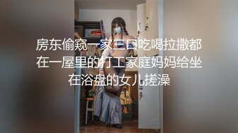 房东偷窥一家三口吃喝拉撒都在一屋里的打工家庭妈妈给坐在浴盘的女儿搓澡