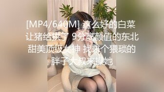 [MP4/640M] 这么好的白菜 让猪给拱了 9分高颜值的东北甜美顶级女神 找来个猥琐的胖子大叔来操她