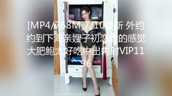 [MP4/768M]7/10最新 外约约到下海亲嫂子初恋般的感觉大肥鲍太好吃中出内射VIP1196