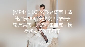 [MP4/ 1.1G] 双飞名场面！清纯甜美00后美少女！两妹子轮流操穴，旁边炮击自慰，搞得炮友多吃不消了