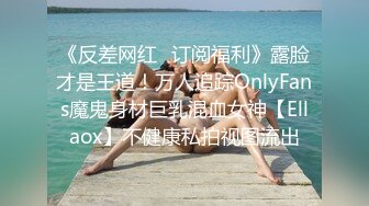 《反差网红✿订阅福利》露脸才是王道！万人追踪OnlyFans魔鬼身材巨乳混血女神【Ellaox】不健康私拍视图流出