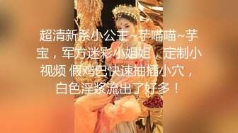 超清新系小公主~芋喵喵~芋宝，军方迷彩小姐姐，定制小视频 假鸡巴快速抽插小穴，白色淫浆流出了好多！