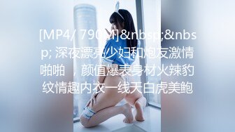 [MP4/ 790M]&nbsp;&nbsp; 深夜漂亮少妇和炮友激情啪啪 ，颜值爆表身材火辣豹纹情趣内衣一线天白虎美鲍