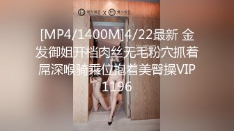 [MP4/1400M]4/22最新 金发御姐开档肉丝无毛粉穴抓着屌深喉骑乘位抱着美臀操VIP1196