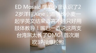 ED Mosaic 学弟小彦认识了22岁洋钮June，邀学长小麦一起学英文结果语言不通只好用肢体教导！嘴巴一直说这两支台湾屌太长了OMG! 首次潮吹3P操爆粉鲍