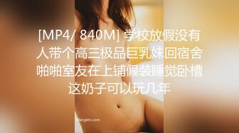 [MP4/ 840M] 学校放假没有人带个高三极品巨乳妹回宿舍啪啪室友在上铺假装睡觉卧槽这奶子可以玩几年