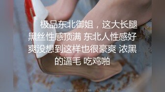 ❤️极品东北御姐，这大长腿黑丝性感顶满 东北人性感好爽没想到这样也很豪爽 浓黑的逼毛 吃鸡啪