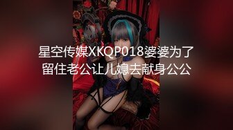 星空传媒XKQP018婆婆为了留住老公让儿媳去献身公公