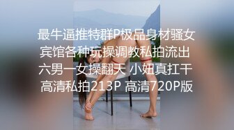 最牛逼推特群P极品身材骚女宾馆各种玩操调教私拍流出 六男一女操翻天 小妞真扛干 高清私拍213P 高清720P版