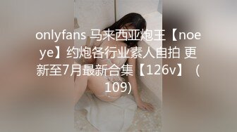 onlyfans 马来西亚炮王【noeye】约炮各行业素人自拍 更新至7月最新合集【126v】  (109)