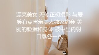 漂亮美女 无修正初撮影 与爱笑有点害羞美人独家约会 美丽的脸蛋和身体 被中出内射 口爆各一次