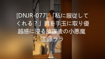 [DNJR-077] 「私に服従してくれる？」男を手玉に取り優越感に浸る放課後の小悪魔 工藤ララ