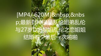 [MP4/ 620M]&nbsp;&nbsp;最新封神极品乱伦姐弟乱伦与27岁D奶姐姐乱伦之恋姐姐结婚前夕最后一次啪啪