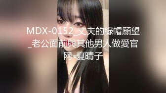 MDX-0152_丈夫的綠帽願望_老公面前與其他男人做愛官网-夏晴子