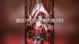 酒店3P白白嫩嫩的美少妇