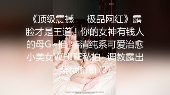 《顶级震撼㊙️极品网红》露脸才是王道！你的女神有钱人的母G~推_特清纯系可爱治愈小美女WHITE私拍~调教露出紫薇啪啪 (3)