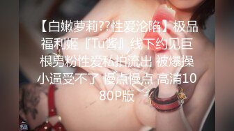 【白嫩萝莉??性爱沦陷】极品福利姬『Tu酱』线下约见巨根男粉性爱私拍流出 被爆操小逼受不了 慢点慢点 高清1080P版