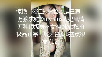 惊艳✅网红》露脸才是王道！万狼求购Onlyfans大奶风情万种顶级身材女神olive私拍极品正宗一线天馒头B撸点很高 (12)